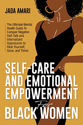 Self-Care and Emotional Empowerment for Black Women: The Ultimate Mental Health Guide To Conquer Negative Self-Talk and Internalized Oppression to Heal, Grow, and Thrive