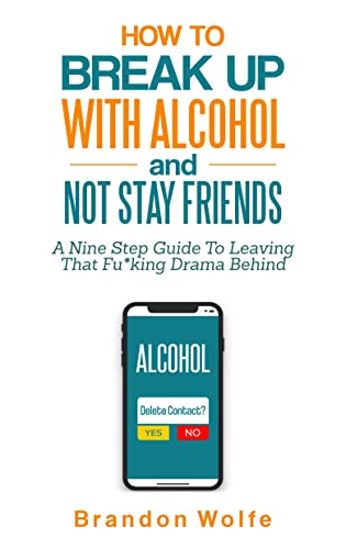 How To Break Up With Alcohol and Not Stay Friends: A Nine Step Guide To Leaving That Fu*king Drama Behind