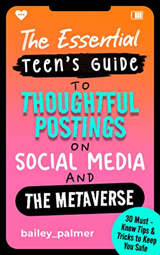 The Essential Teen’s Guide to Thoughtful Postings on Social Media and the Metaverse: 30 Must-Know Tips & Tricks to Keep You Safe