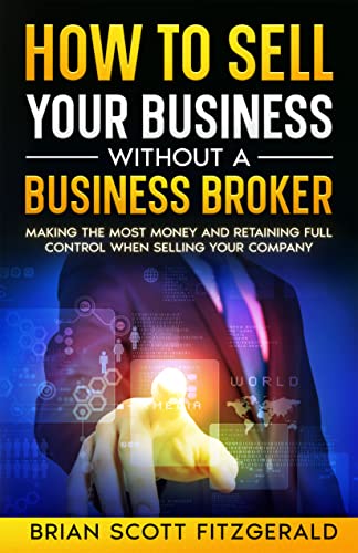 How to Sell Your Business without a Business Broker: Making the Most Money and Retaining Full Control When Selling Your Company