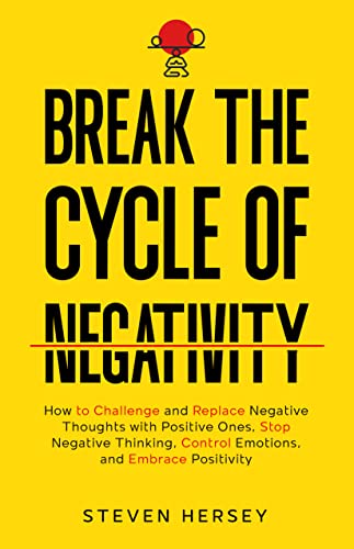 Break the Cycle of Negativity: How to Challenge and Replace Negative Thoughts with Positive Ones, Stop Negative Thinking, Control Emotions, and Embrace Positivity