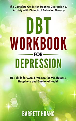 DBT Workbook for Depression: The Complete Guide for Treating Depression & Anxiety with Dialectical Behavior Therapy | DBT Skills for Men & Women for Mindfulness, Happiness and Emotional Health