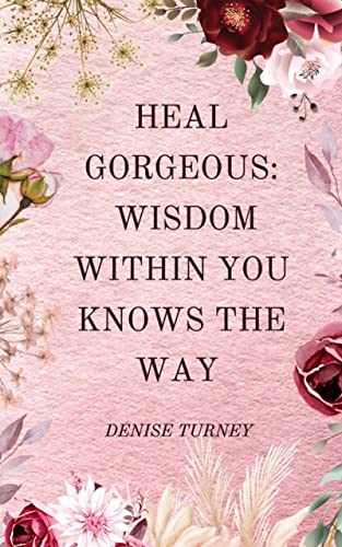 Heal Gorgeous Wisdom Within Denise  Turney