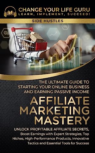 Affiliate Marketing Mastery: The Ultimate Guide to Starting Your Online Business and Earning Passive Income: Unlock Profitable Affiliate Secrets, Boost Earnings with Expert Strategies, Top Niches...