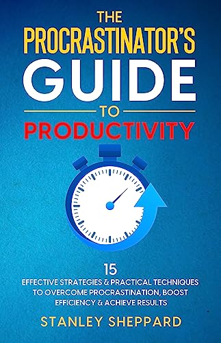 The Procrastinator's Guide to Productivity: 15 Effective Strategies & Practical Techniques to Overcome Procrastination, Boost Efficiency & Achieve Results