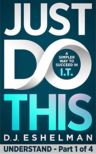 Just Do This: A Simpler Way To Succeed In I.T. - Understand, Book 1 of 4