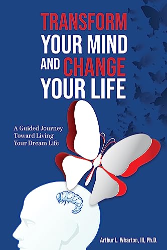 Transform Your Mind and Change Your Life: A Guided Journey Toward Living Your Dream Life