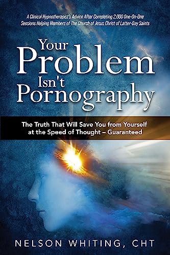 Your Problem Isn't Pornography: The Truth That Will Save You From Yourself at the Speed of Thought - Guaranteed