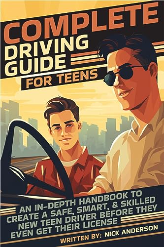 Complete Driving Guide For Teens (2023 Edition): An In-Depth Handbook to Create a Safe, Smart, & Skilled New Teen Driver Before They Even Get Their License