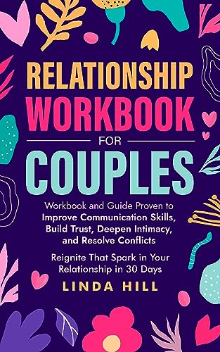 Relationship Workbook for Couples: Workbook and Guide Proven to Improve Communication Skills, Build Trust, Deepen Intimacy, and Resolve Conflicts. Reignite ... and Recover from Unhealthy Relationships)