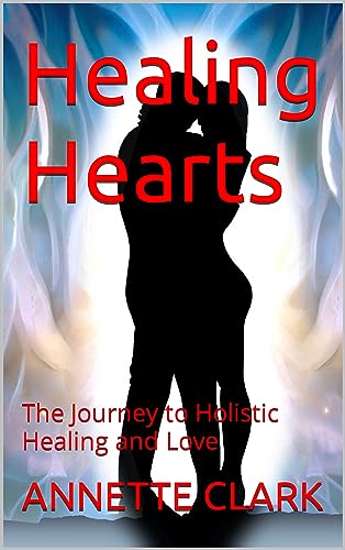 Healing Hearts : The Journey to Holistic Healing and Love (The Earth Angel Chronicles, The Inspiring Lives, Stories and Romances of Earth Angels)