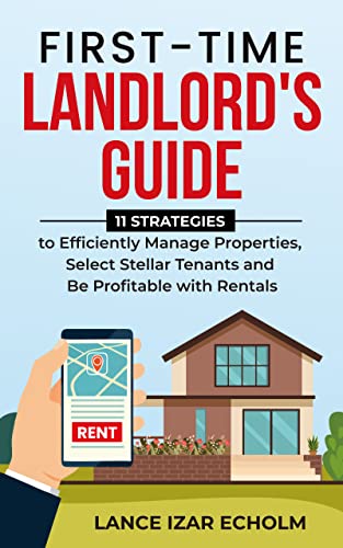 First-Time Landlord Guide: 11 Strategies to Efficiently Manage Properties, Select Stellar Tenants, and be Profitable with Rentals