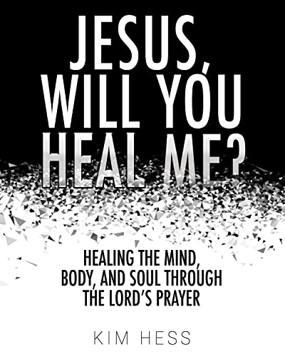 Jesus, Will You Heal Me?: Healing the Mind, Body, and Soul Through The Lord’s Prayer