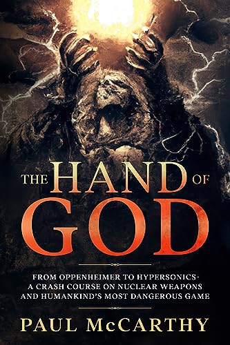 The Hand of God: From Oppenheimer to Hypersonics - A Crash Course on Nuclear Weapons and Humankind's Most Dangerous Game