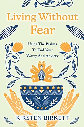 Living Without Fear: Using The Psalms To End Your Worry And Anxiety 