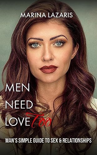 MEN NEED LOVE Too: MAN’S SIMPLE GUIDE TO SEX & RELATIONSHIPS