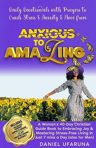 ANXIOUS TO AMAZING: Daily Devotional with Prayers to Crush Stress & Anxiety: A Woman’s 40-Day Christian Guide Book To Embracing Joy & Mastering Stress-Free Living in Just 7 Mins A Day (Also For Men)