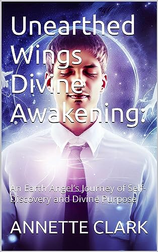 Unearthed Wings Divine Awakening: An Earth Angel’s Journey of Self-Discovery and Divine Purpose