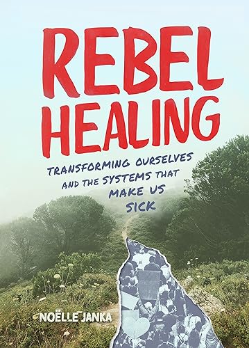 Rebel Healing: Transforming Ourselves and the Systems That Make Us Sick