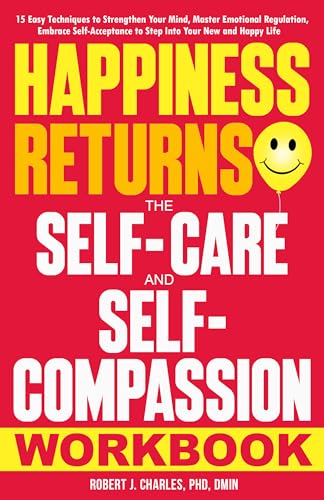 Happiness Returns - The Self Care and Self Compassion Workbook: 15 Easy Techniques to Strengthen Your Mind, Master Emotional Regulation, Embrace Self-Acceptance ... Your New and Happy Life