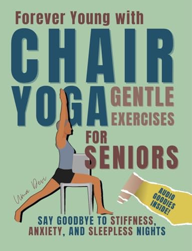 Forever Young with Chair Yoga: Gentle Exercises for Seniors. Say Goodbye to Stiffness, Anxiety, and Sleepless Nights 