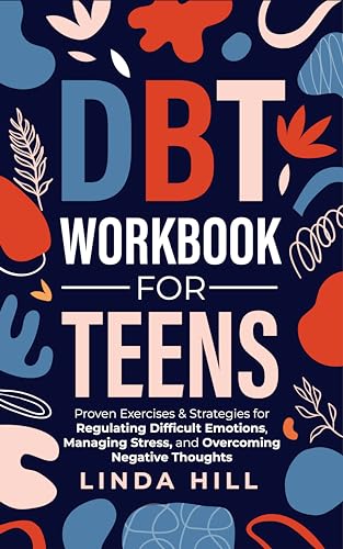 DBT Workbook for Teens: Proven Exercises & Strategies for Regulating Difficult Emotions, Managing Stress, and Overcoming Negative Thoughts