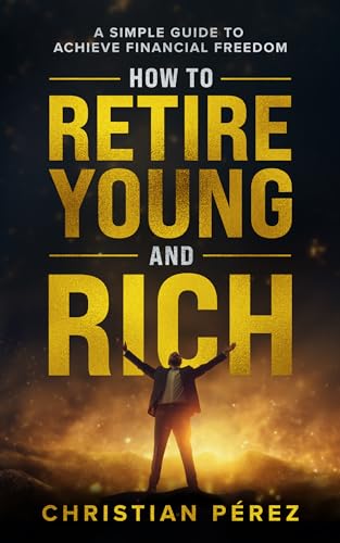 How to Retire Young and Rich: A Simple Guide to Achieve Financial Freedom. Manage budgeting, taxes, investments step by step.