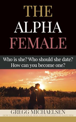 The Alpha Female: Who is She? Who Should She Date? How Can You Become One?