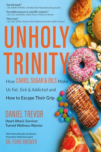 UNHOLY TRINITY: How Carbs, Sugar & Oils Make Us Fat, Sick & Addicted and How to Escape Their Grip