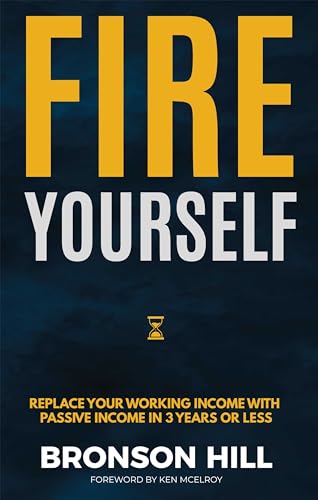 Fire Yourself: Replace Your Working Income with Passive Income in 3 Years or Less 