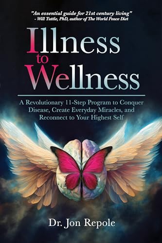 Illness to Wellness Jon Repole: A Revolutionary 11-Step Program to Conquer Disease, Create Everyday Miracles, and Reconnect to Your Highest Self