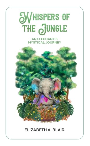 Whispers of the Jungle: An Elephant's Mystical Journey: Short Stories of Self Discovery, Inner Peace, and Enlightenment