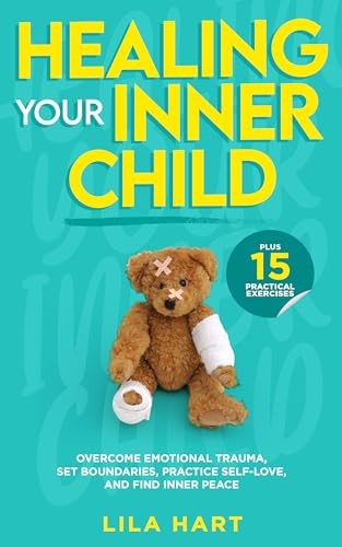 Healing Your Inner Child: Overcome Emotional Trauma, Set Boundaries, Practice Self-Love, and Find Inner Peace with 15 Powerful Exercises