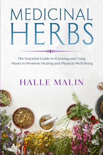 Medicinal Herbs Halle Malin: The Essential Guide to Growing and Using Plants to Promote Healing and Physical Well-Being