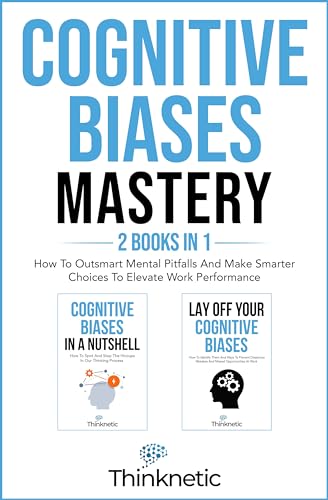 Cognitive Biases Mastery - Thinknetic: How To Outsmart Mental Pitfalls And Make Smarter Choices To Elevate Work Performance Kindle Edition