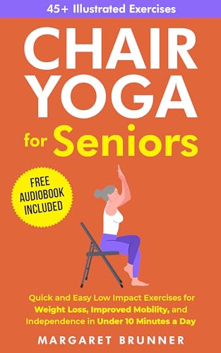Chair Yoga for Seniors: Quick and Easy Low Impact Exercises for Weight Loss, Improved Mobility and Independence in Under 10 Minutes a Day 