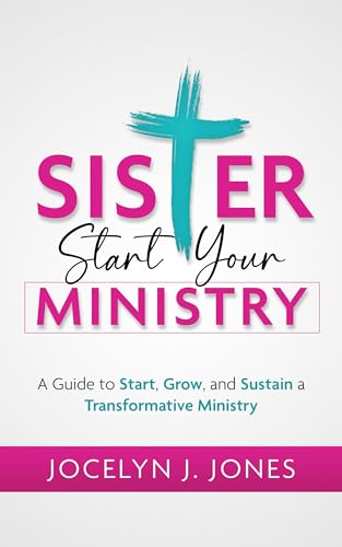 Sister, Start Your Ministry: A Guide to Start, Grow, and Sustain a Transformative Ministry 