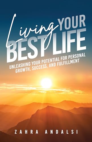 Living Your Best Life: Unleashing Your Potential for Personal Growth, Success, and Fulfillment