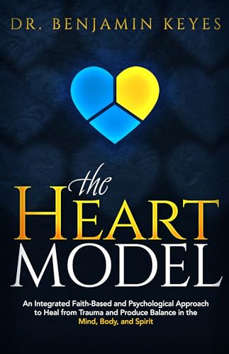 HEART Model Benjamin Keyes: An Integrated Faith-based and Psychological Approach to Heal from Trauma and Produce Balance in the Mind, Body, and Spirit