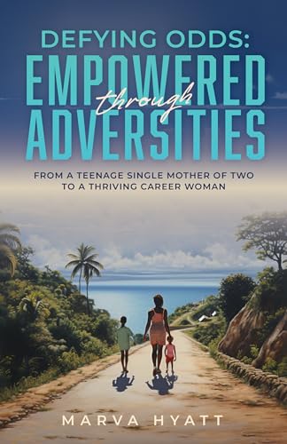 Defying Odds: Empowered through Adversities: From a Teenage Single Mother of Two to a Thriving Career Woman 