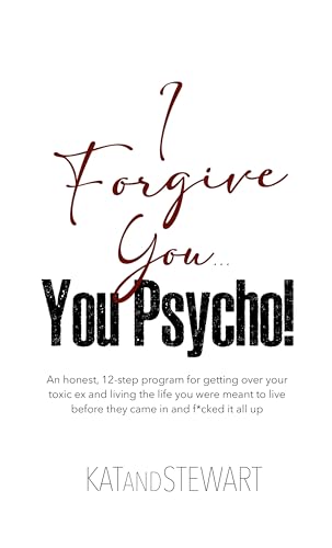 I Forgive You You Kat and Stewart: An honest, 12-step program for getting over your toxic ex and living the life you were meant to live before they came in and f*cked it all up