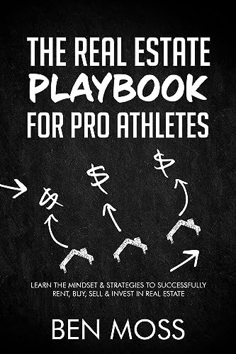 The Real Estate Playbook for Pro Athletes: Learn the Mindset & Strategies to Successfully Rent, Buy, Sell & Invest in Real Estate