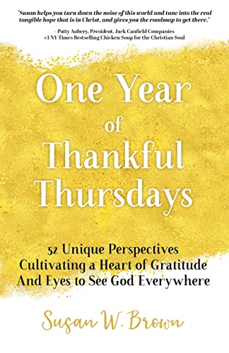 One Year of Thankful Susan Brown: 52 Unique Perspectives Cultivating a Heart of Gratitude And Eyes To See God Everywhere