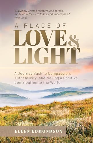 A Place of Love & Light: A Journey Back to Compassion, Authenticity, and Making a Positive Contribution to the World