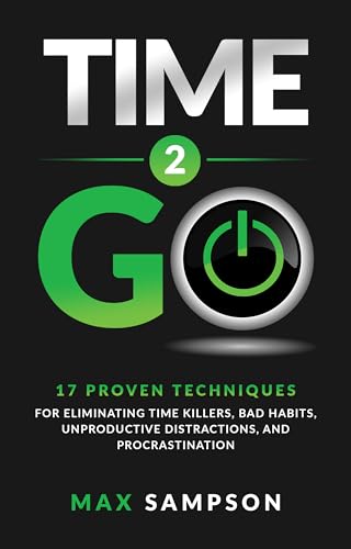 Time 2 GO: 17 Proven Techniques For Eliminating Time Killers, Bad Habits, Unproductive Distractions, and Procrastination