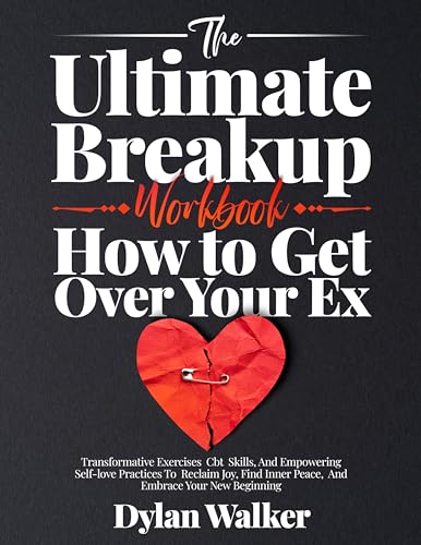 The Ultimate Breakup Workbook: How to Get Over Your Ex: Transformative Exercises, CBT Skills, and Empowering Self-Love Practices to Reclaim Joy, Find Inner Peace, and Embrace Your New Beginning