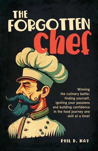 The Forgotten Chef: Winning the culinary battle: finding yourself, igniting your passions and building confidence in the food journey one skill at a time!