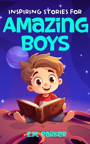 Inspiring Stories for Amazing Boys: A Motivating Collection of Short Tales to Build Courage, Boost Confidence, and Embrace Lasting Friendships 