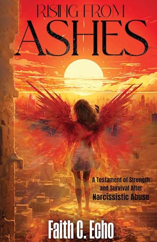 Rising From Ashes: A Testament of Strength and Survival After Narcissistic Abuse