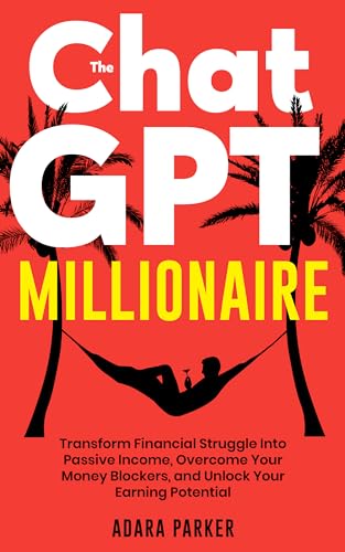 The ChatGPT Millionaire: Transform Financial Struggle Into Passive Income, Overcome Your Money Blockers, and Unlock Your Earning Potential
